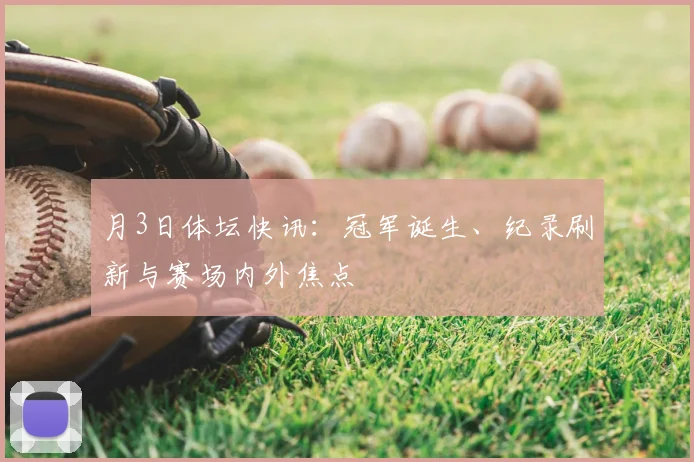 月3日体坛快讯：冠军诞生、纪录刷新与赛场内外焦点