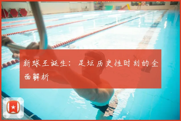 新球王诞生:足坛历史性时刻的全面解析