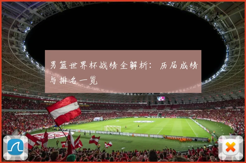 男篮世界杯战绩全解析：历届成绩与排名一览