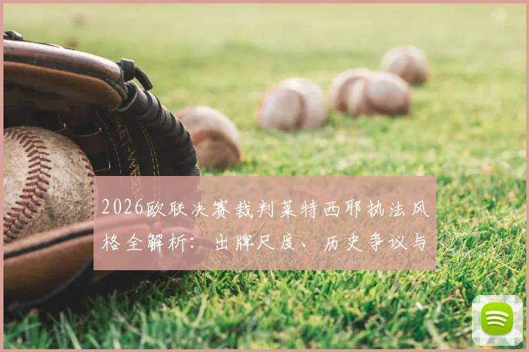 2026欧联决赛裁判莱特西耶执法风格全解析:出牌尺度、历史争议与决赛走势前瞻,附欧协联主裁马里亚尼履历盘点