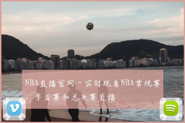 NBA直播官网 - 实时观看NBA常规赛、季后赛和总决赛直播