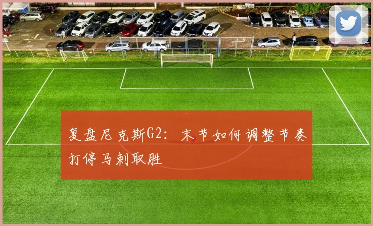复盘尼克斯G2：末节如何调整节奏打停马刺取胜
