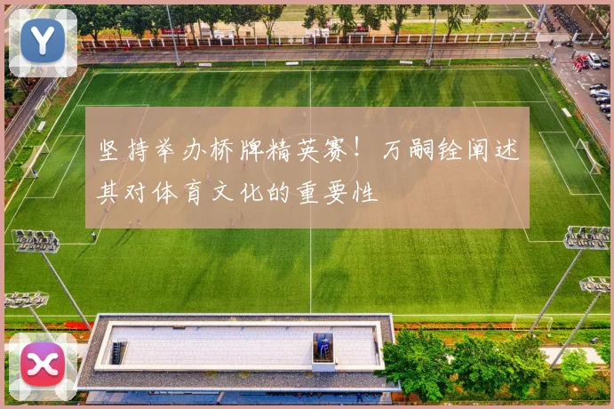 坚持举办桥牌精英赛！万嗣铨阐述其对体育文化的重要性