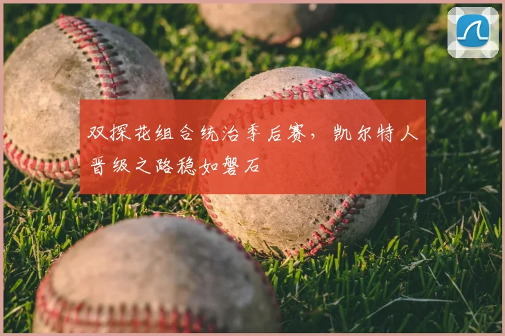 双探花组合统治季后赛，凯尔特人晋级之路稳如磐石