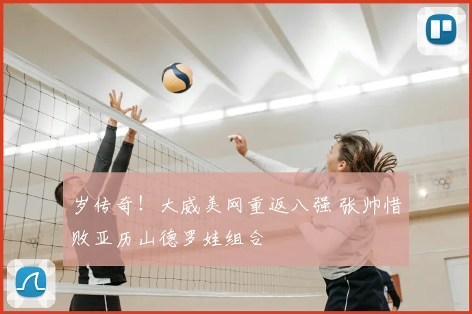 岁传奇！大威美网重返八强 张帅惜败亚历山德罗娃组合