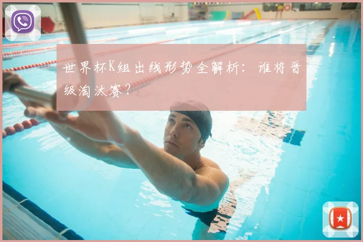 世界杯K组出线形势全解析：谁将晋级淘汰赛？